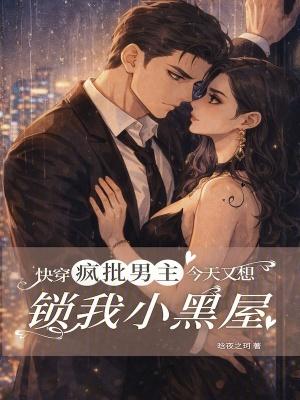 快穿疯批男主今天又想锁我小黑屋